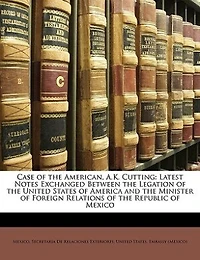 Case of the American, A.K. Cutting: Latest Notes Exchanged Between Legation United States America and Minister For