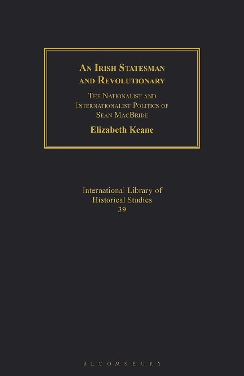 An Irish Statesman And Revolutionary: The Nationalist And Internationalist Politics Of Sean Macbride