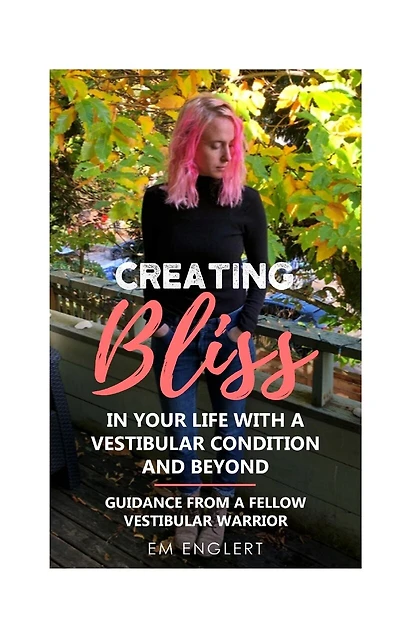 Creating Bliss In Your Life With A Vestibular Condition and Beyond: Guidance From A Fellow Vestibular Warrior