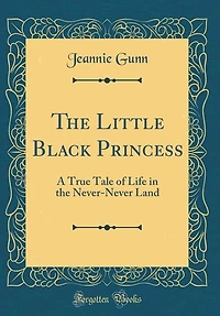 the Little Black Princess; a True Tale of Life Never-never Land