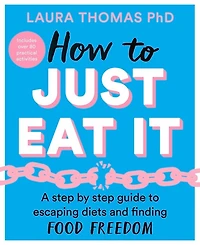 How to Just Eat It: A Step-by-Step Guide to Escaping Diets and Finding Food Freedom