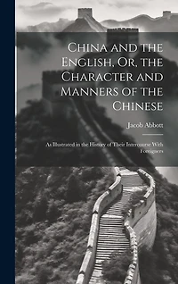 China and the English, Or, the Character and Manners of the Chinese: As Illustrated in the History of Their Intercourse With Foreigners