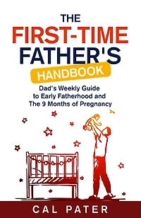 The First-Time Father's Handbook: Dad's Weekly Guide To Early Fatherhood and The 9 Months of Pregnancy