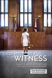 There Must Be A Witness: Stories Of Abuse, Advocacy, And The Fight To Put Children First