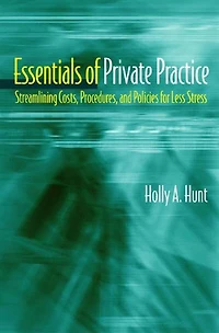 Essentials Of Private Practice: Streamlining Costs Procedures And Politics For Less Stress