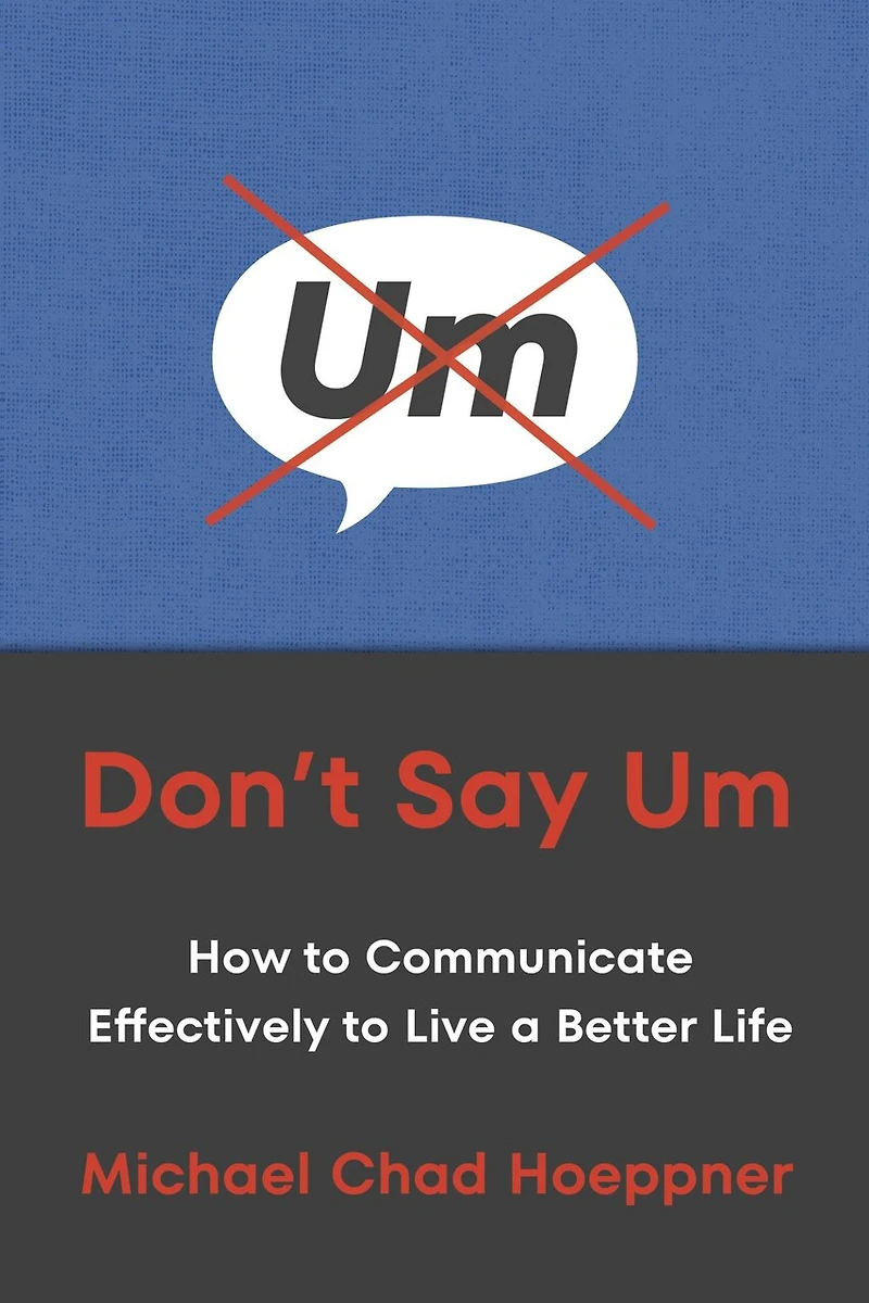 Don't Say Um: How to Communicate Effectively Live a Better Life