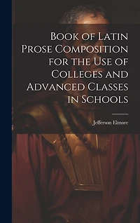 Book of Latin Prose Composition for the use of Colleges and Advanced Classes in Schools