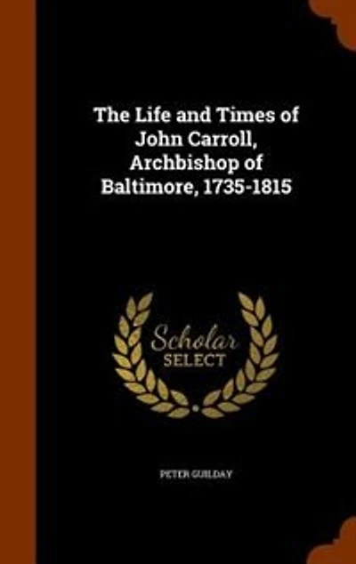 The Life and Times of John Carroll, Archbishop of Baltimore