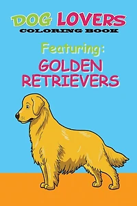 Dog Lovers Coloring Book Featuring Golden Retrievers: Featuring Golden Retrievers