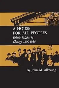 A House For All Peoples: Ethnic Politics Chicago 1890?1936