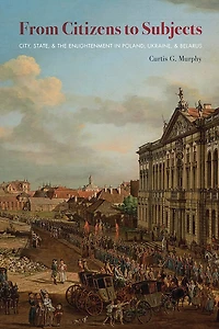 From Citizens to Subjects: City, State, and the Enlightenment in Poland, Ukraine