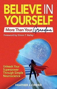 Believe In Yourself More Than Your Grandma: Unleash Your Superpower Through Simple Neuroscience