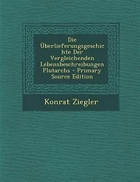 Die _berlieferungsgeschichte Der Vergleichenden Lebensbeschreibungen Plutarchs - Primary Source Edition