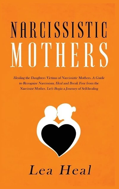 Narcissistic Mothers: Healing The Daughters Victims Of Narcissistic Mothers. A Guide To Recognize Narcissism, Heal And Br