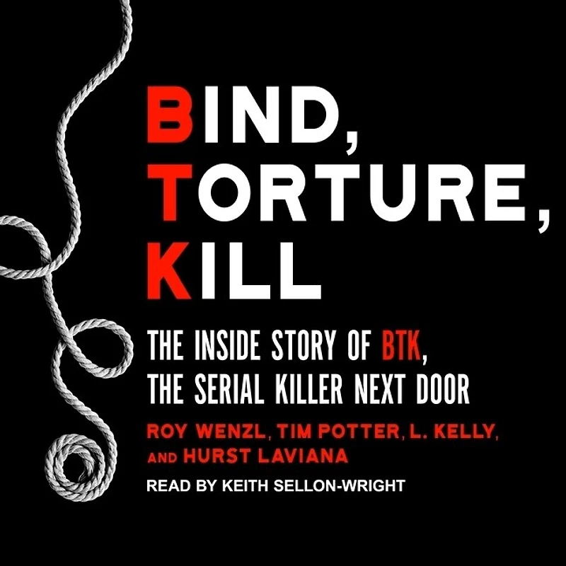 Bind, Torture, Kill Lib/E: the Inside Story of Btk, Serial Killer Next Door