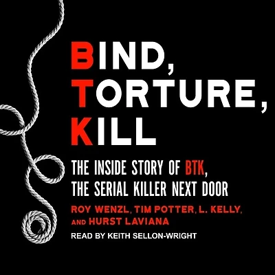 Bind, Torture, Kill Lib/E: the Inside Story of Btk, Serial Killer Next Door