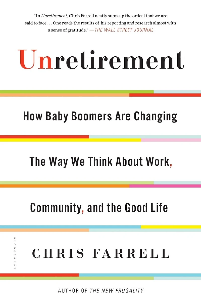 Unretirement: How Baby Boomers Are Changing The Way We Think About Work, Community, And Good Life