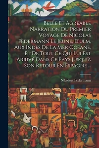 Belle Et Agréable Narration Du Premier Voyage De Nicolas Federmann Le Jeune, D'ulm, Aux Indes De La Mer Océane