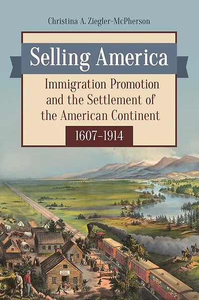 Selling America: Immigration Promotion and the Settlement of American Continent, 1607-1914