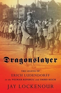 Dragonslayer: The Legend Of Erich Ludendorff Weimar Republic And Third Reich