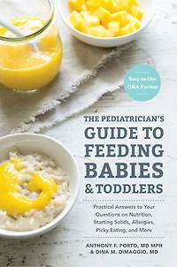 The Pediatrician's Guide To Feeding Babies and Toddlers: Practical Answers Your Questions on Nutrition, Starting Solids, Allergies, Picky Eating, More (For Parents, By Parents)