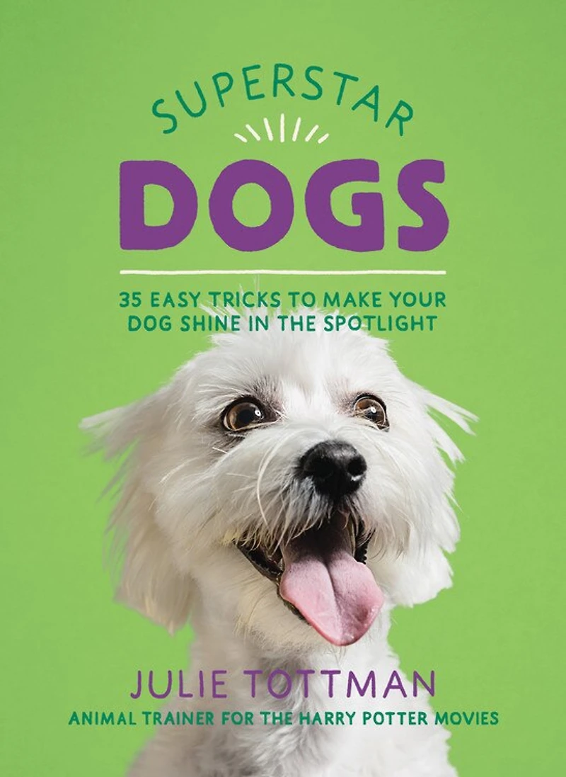 Superstar Dogs: 35 Easy Tricks To Make Your Dog Shine The Spotlight