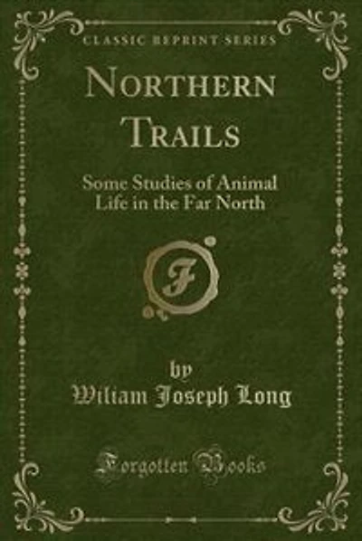 Northern Trails: Some Studies of Animal Life in the Far North (Classic Reprint)