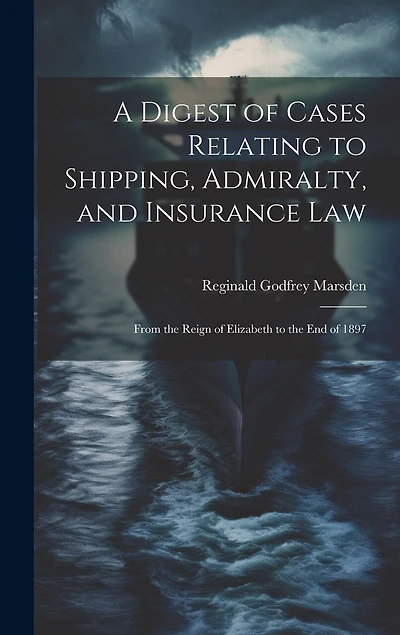 A Digest of Cases Relating to Shipping, Admiralty, and Insurance Law: From the Reign of Elizabeth to the End of 1897