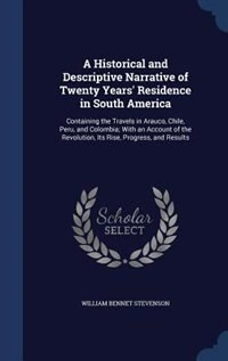 A Historical and Descriptive Narrative of Twenty Years' Residence in South America: Containing the Travels in Arauco, Chile, Peru, and Colombia; With an Account of the Revolution