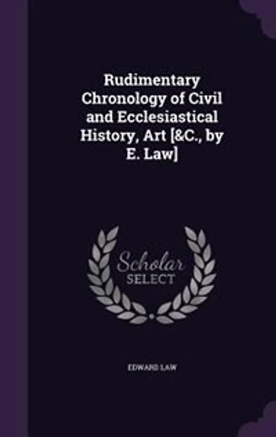 Rudimentary Chronology of Civil and Ecclesiastical History, Art [&c., by E. Law]