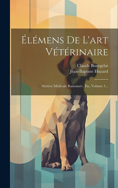 lémens De L'art Vétérinaire: Matière Médicale Raisonnée, Etc