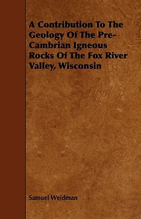 A Contribution to the Geology of Pre-Cambrian Igneous Rocks Fox River Valley, Wisconsin (Classic Reprint)