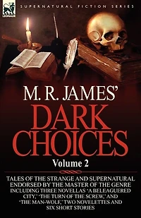 M. R. James' Dark Choices: Volume 2-A Selection of Fine Tales the Strange and Supernatural Endorsed by Master Genre; Including Thre