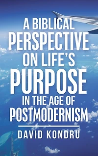 A Biblical Perspective On Life's Purpose In The Age Of Postmodernism