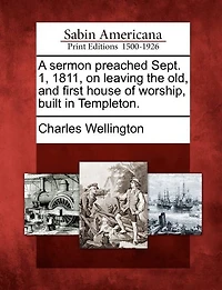 A Sermon Preached Sept. 1, 1811, On Leaving The Old, And First House Of Worship, Built In Templeton.