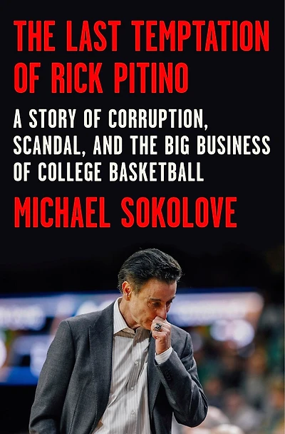 the Last Temptation of Rick Pitino: A Story Corruption, Scandal, and Big Business College Basketball