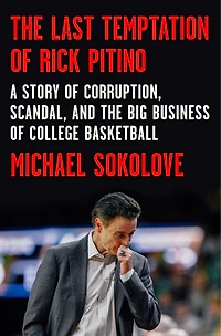 the Last Temptation of Rick Pitino: A Story Corruption, Scandal, and Big Business College Basketball
