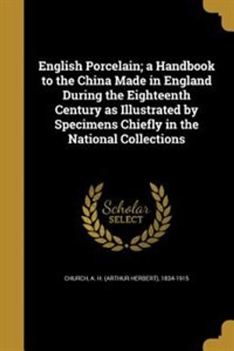English Porcelain; a Handbook to the China Made England During Eighteenth Century as Illustrated by Specimens Chiefly National Collections