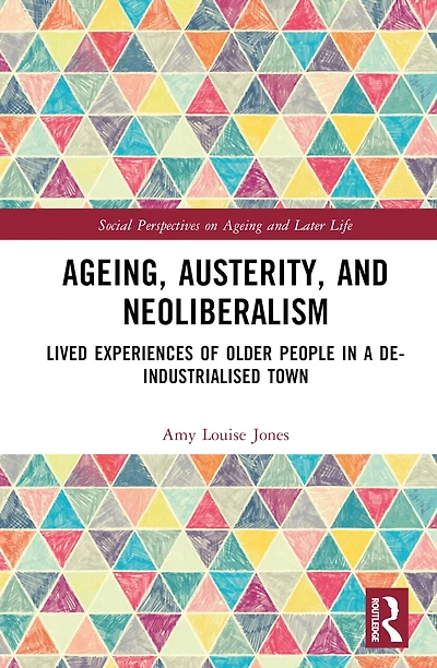 Ageing, Austerity, and Neoliberalism: Lived Experiences of Older People a De-Industrialised Town