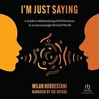 I’m Just Saying: The Art of Civil Discourse: A Guide to Maintaining Courteous Communication an Increasingly Divided World