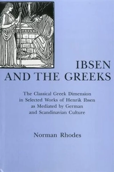 Ibsen and the Greeks: The Classical Greek Dimension in Selected Works of Henrik Ibsen As Mediated by German and Scandinavian Culture