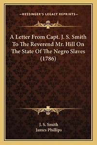 A Letter From Capt. J. S. Smith To The Reverend Mr. Hill On The State Of The Negro Slaves (1786)