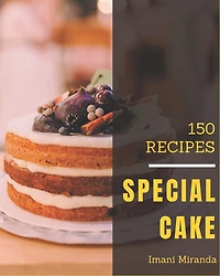 150 Special Cake Recipes: A Cake Cookbook Everyone Loves!