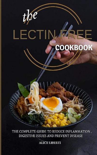 The Lectin Free Cookbook: The Complete Guide to Reduce Infiammation, Digestive Issues and Prevent Disease (100 + Fast and Easy Lectin Free Recipes)