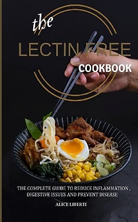 The Lectin Free Cookbook: The Complete Guide to Reduce Infiammation, Digestive Issues and Prevent Disease (100 + Fast and Easy Lectin Free Recipes)