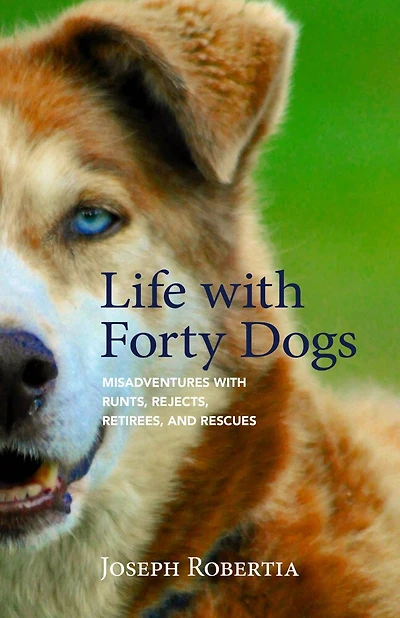 Life With Forty Dogs: Misadventures With Runts, Rejects, Retirees, And Rescues