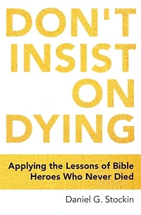 Don't Insist On Dying: Applying The Lessons Of Bible Heroes Who Never Died