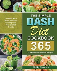 The Simple Dash Diet Cookbook: 365 Effortless and Helpful Recipes to Lower Your Blood Pressure and Improve Your Overall Health