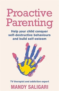 Proactive Parenting: Help Your Child Conquer Self-destructive Behaviours And Build Self-esteem