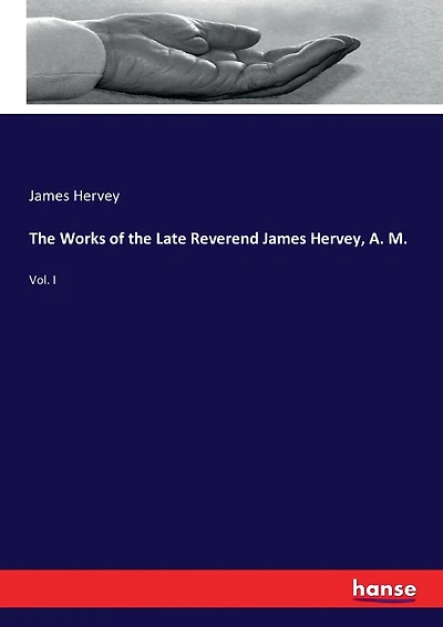 The Works of the Late Reverend James Hervey, A. M.: Vol. I